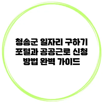 청송군 일자리 구하기: 포털과 공공근로 신청 방법 완벽 가이드