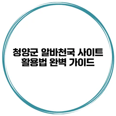 청양군 알바천국 사이트 활용법 완벽 가이드