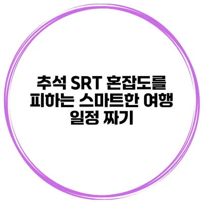 추석 SRT 혼잡도를 피하는 스마트한 여행 일정 짜기