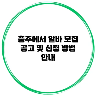 충주에서 알바 모집 공고 및 신청 방법 안내
