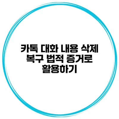 카톡 대화 내용 삭제 복구 법적 증거로 활용하기