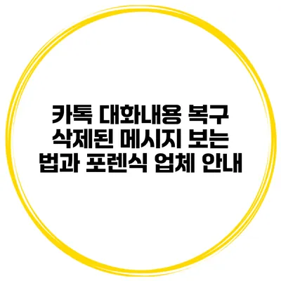 카톡 대화내용 복구 삭제된 메시지 보는 법과 포렌식 업체 안내