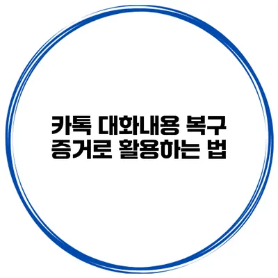 카톡 대화내용 복구 증거로 활용하는 법