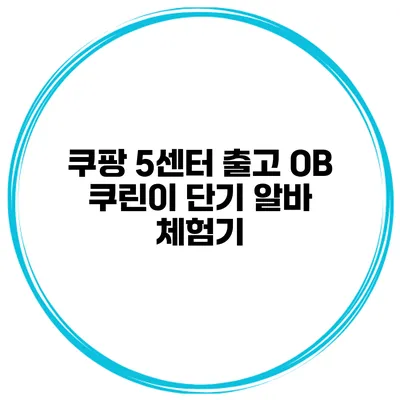 쿠팡 5센터 출고 OB 쿠린이 단기 알바 체험기