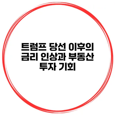 트럼프 당선 이후의 금리 인상과 부동산 투자 기회