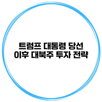 트럼프 대통령 당선 이후 대북주 투자 전략