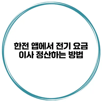 한전 앱에서 전기 요금 이사 정산하는 방법