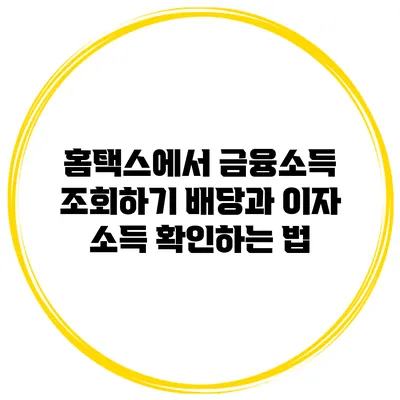 홈택스에서 금융소득 조회하기: 배당과 이자 소득 확인하는 법