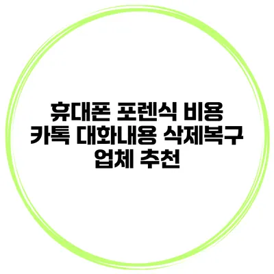 휴대폰 포렌식 비용 카톡 대화내용 삭제복구 업체 추천