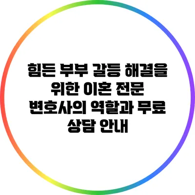 힘든 부부 갈등 해결을 위한 이혼 전문 변호사의 역할과 무료 상담 안내