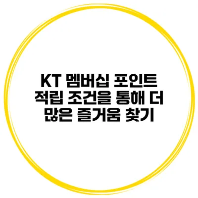 KT 멤버십 포인트 적립 조건을 통해 더 많은 즐거움 찾기