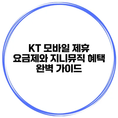 KT 모바일 제휴 요금제와 지니뮤직 혜택 완벽 가이드