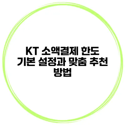 KT 소액결제 한도 기본 설정과 맞춤 추천 방법