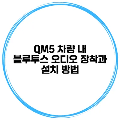 QM5 차량 내 블루투스 오디오 장착과 설치 방법