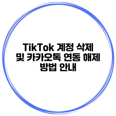 TikTok 계정 삭제 및 카카오톡 연동 해제 방법 안내