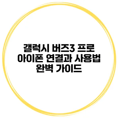 갤럭시 버즈3 프로 아이폰 연결과 사용법 완벽 가이드