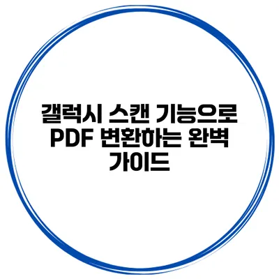 갤럭시 스캔 기능으로 PDF 변환하는 완벽 가이드
