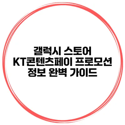 갤럭시 스토어 KT콘텐츠페이 프로모션 정보 완벽 가이드