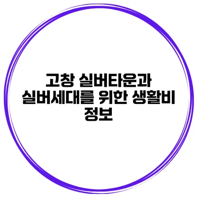 고창 실버타운과 실버세대를 위한 생활비 정보