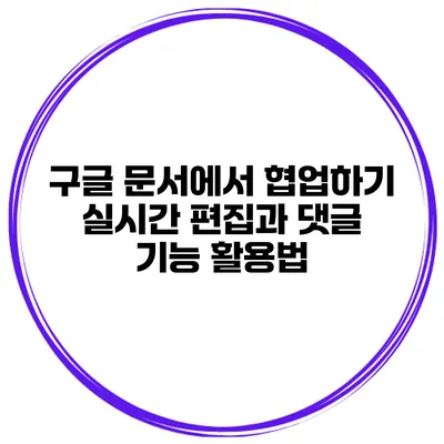 구글 문서에서 협업하기 실시간 편집과 댓글 기능 활용법