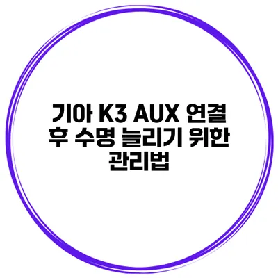 기아 K3 AUX 연결 후 수명 늘리기 위한 관리법