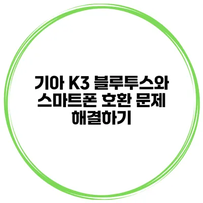 기아 K3 블루투스와 스마트폰 호환 문제 해결하기