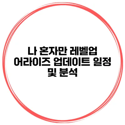 나 혼자만 레벨업 어라이즈 업데이트 일정 및 분석