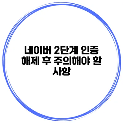 네이버 2단계 인증 해제 후 주의해야 할 사항