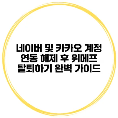 네이버 및 카카오 계정 연동 해제 후 위메프 탈퇴하기: 완벽 가이드