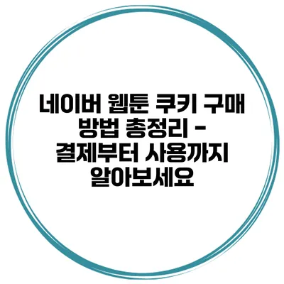 네이버 웹툰 쿠키 구매 방법 총정리 - 결제부터 사용까지 알아보세요