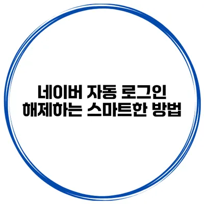 네이버 자동 로그인 해제하는 스마트한 방법