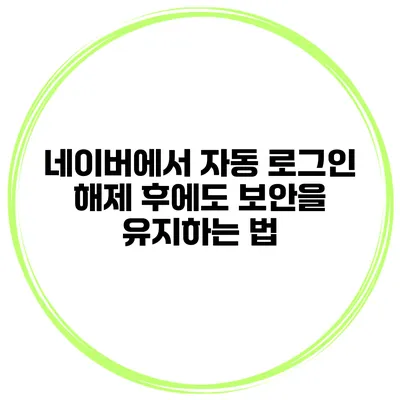 네이버에서 자동 로그인 해제 후에도 보안을 유지하는 법