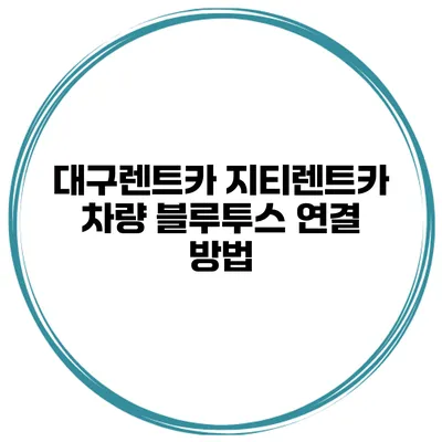 대구렌트카 지티렌트카 차량 블루투스 연결 방법