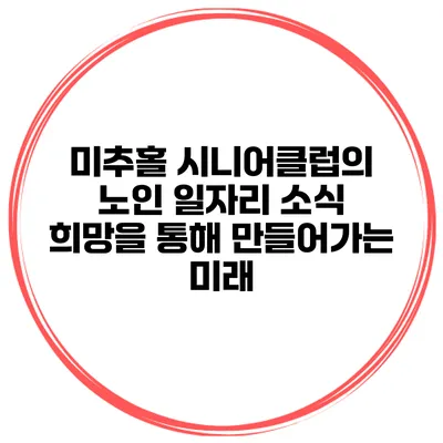 미추홀 시니어클럽의 노인 일자리 소식: 희망을 통해 만들어가는 미래