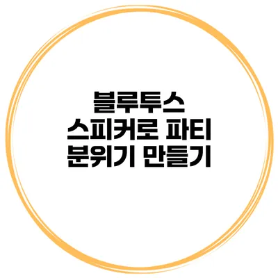 블루투스 스피커로 파티 분위기 만들기