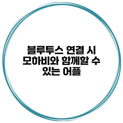 블루투스 연결 시 모하비와 함께할 수 있는 어플
