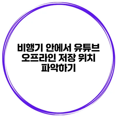 비행기 안에서 유튜브 오프라인 저장 위치 파악하기