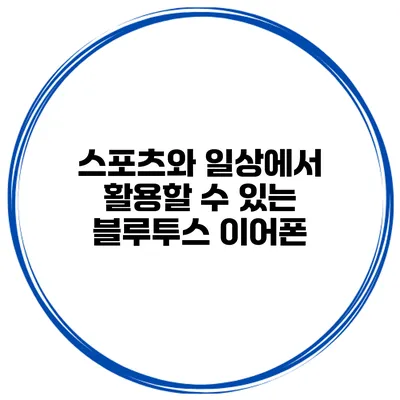 스포츠와 일상에서 활용할 수 있는 블루투스 이어폰