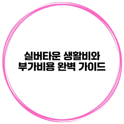 실버타운 생활비와 부가비용 완벽 가이드