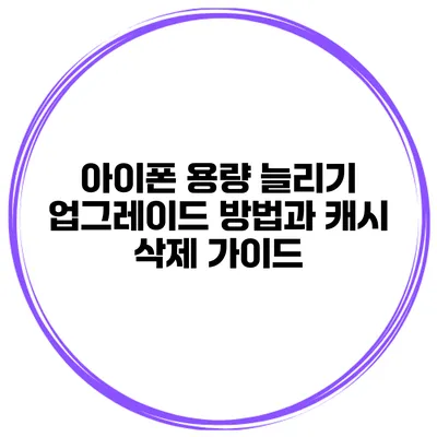 아이폰 용량 늘리기 업그레이드 방법과 캐시 삭제 가이드