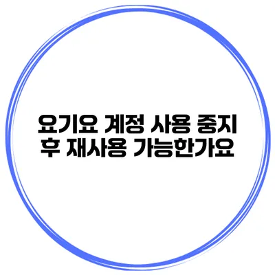 요기요 계정 사용 중지 후 재사용 가능한가요?