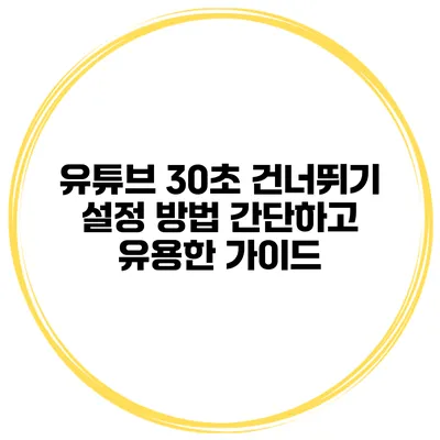 유튜브 30초 건너뛰기 설정 방법: 간단하고 유용한 가이드