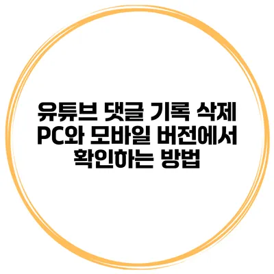 유튜브 댓글 기록 삭제 PC와 모바일 버전에서 확인하는 방법