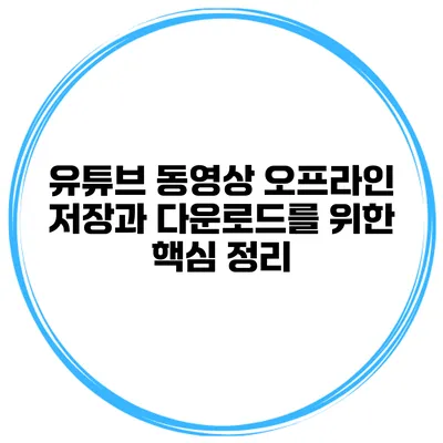 유튜브 동영상 오프라인 저장과 다운로드를 위한 핵심 정리