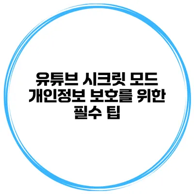 유튜브 시크릿 모드: 개인정보 보호를 위한 필수 팁