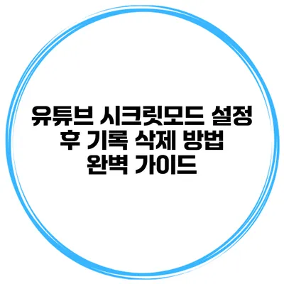 유튜브 시크릿모드 설정 후 기록 삭제 방법 완벽 가이드