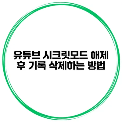 유튜브 시크릿모드 해제 후 기록 삭제하는 방법