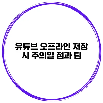 유튜브 오프라인 저장 시 주의할 점과 팁