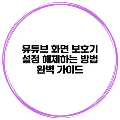 유튜브 화면 보호기 설정 해제하는 방법 완벽 가이드