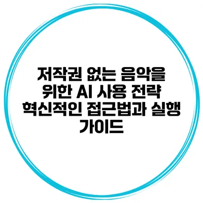 저작권 없는 음악을 위한 AI 사용 전략: 혁신적인 접근법과 실행 가이드
